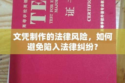 喀喇沁左翼文凭制作的法律风险，如何避免陷入法律纠纷？